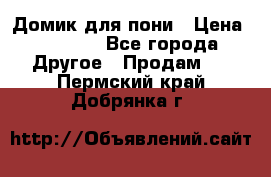 Домик для пони › Цена ­ 2 500 - Все города Другое » Продам   . Пермский край,Добрянка г.